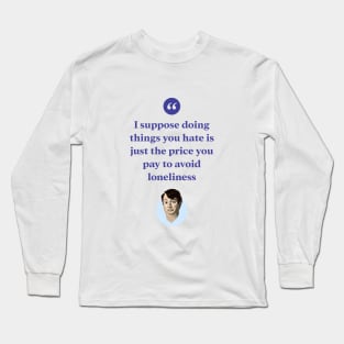 I suppose doing things you hate is the price you pay to avoid loneliness Long Sleeve T-Shirt